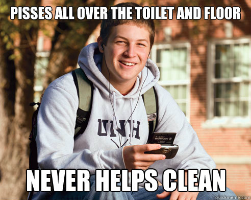 pisses all over the toilet and floor Never helps clean  College Freshman