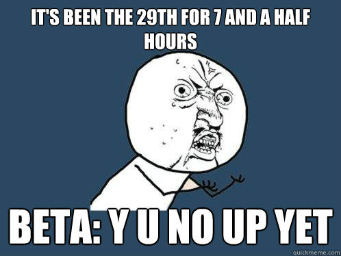 It's been the 29th for 7 and a half hours Beta: Y U NO UP YET  Y U No