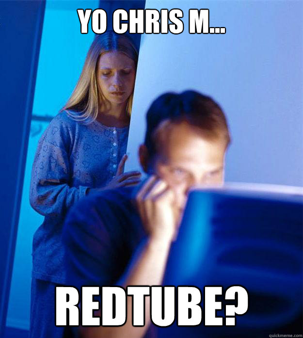 yo chris m... redtube?  Redditors Wife