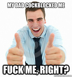 my dad cockblocked me  fuck Me, Right?   fuck me right