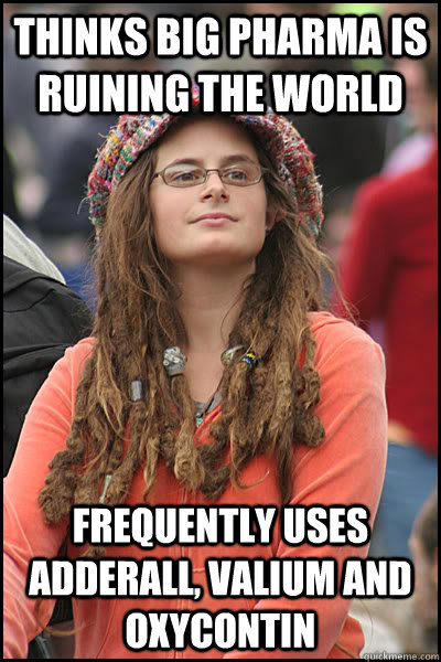 Thinks big pharma is ruining the world frequently uses adderall, valium and oxycontin - Thinks big pharma is ruining the world frequently uses adderall, valium and oxycontin  College Liberal