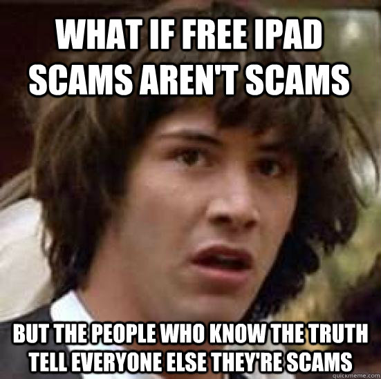 What if free iPad scams aren't scams  but the people who know the truth tell everyone else they're scams  conspiracy keanu
