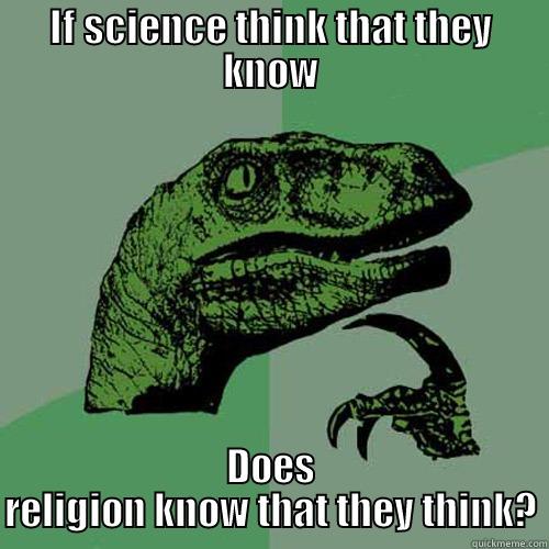 IF SCIENCE THINK THAT THEY KNOW DOES RELIGION KNOW THAT THEY THINK? Philosoraptor