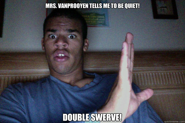 Mrs. Vanprooyen Tells me to be quiet! DOUBLE SWERVE!  Swerve