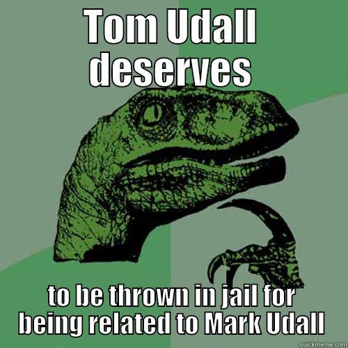 TOM UDALL DESERVES TO BE THROWN IN JAIL FOR BEING RELATED TO MARK UDALL Philosoraptor