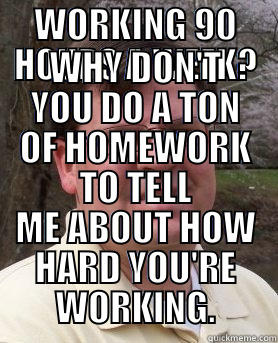 WORKING 90 HOURS A WEEK? WHY DON'T YOU DO A TON OF HOMEWORK TO TELL ME ABOUT HOW HARD YOU'RE WORKING. Misc