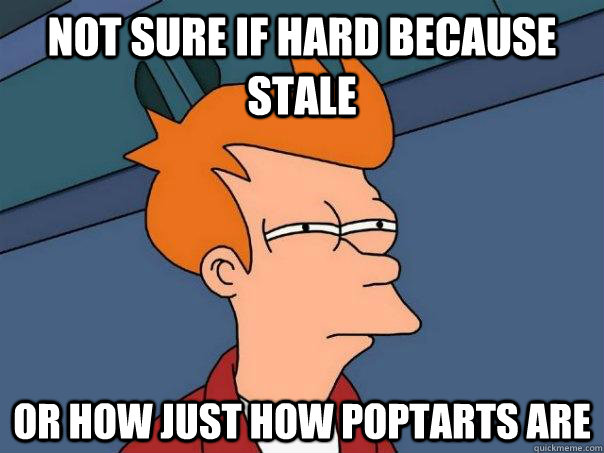 Not sure if hard because stale Or how just how poptarts are   Futurama Fry