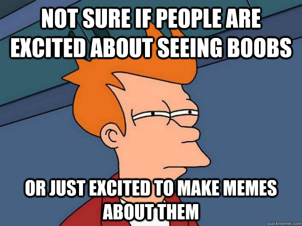 Not sure if people are excited about seeing boobs Or just excited to make memes about them  Futurama Fry
