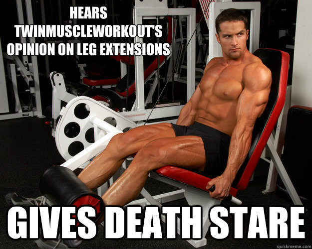 Hears TwinMuscleWorkout's
opinion on leg extensions gives death stare - Hears TwinMuscleWorkout's
opinion on leg extensions gives death stare  Layne Norton TMW meme