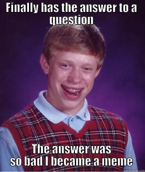FINALLY HAS THE ANSWER TO A QUESTION THE ANSWER WAS SO BAD I BECAME A MEME Bad Luck Brian