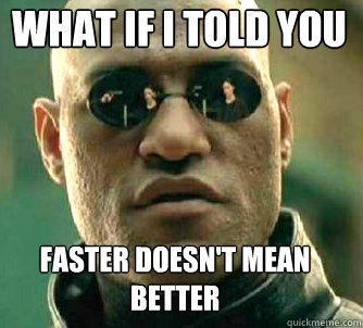 what if i told you faster doesn't mean better  Matrix Morpheus