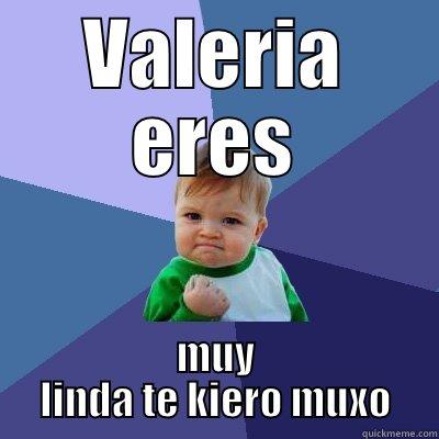 VALERIA ERES MUY LINDA TE KIERO MUXO Success Kid