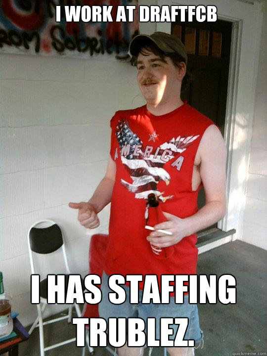 I work at DraftFCB I has staffing trublez.  Redneck Randal