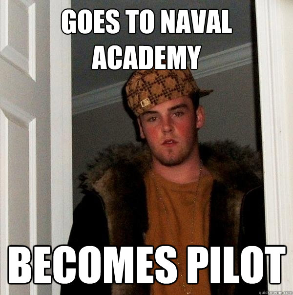 Goes to Naval academy becomes pilot  Scumbag Steve