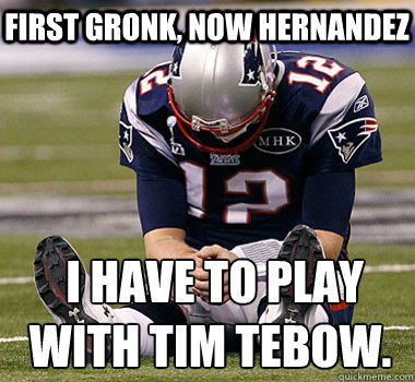 first Gronk, Now Hernandez  I have to play with Tim Tebow. - first Gronk, Now Hernandez  I have to play with Tim Tebow.  Sad Brady