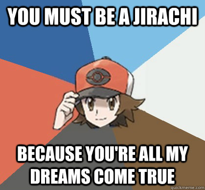 You must be a Jirachi because you're all my dreams come true - You must be a Jirachi because you're all my dreams come true  Pokemon Trainer Pick-Up Lines