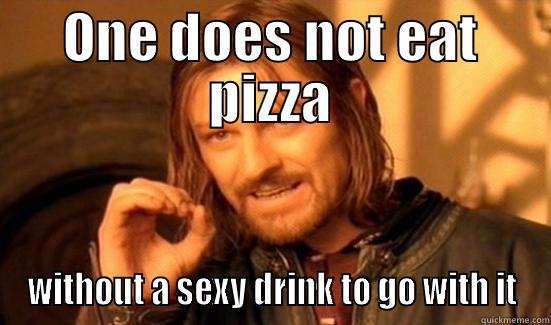 ONE DOES NOT EAT PIZZA WITHOUT A SEXY DRINK TO GO WITH IT Boromir
