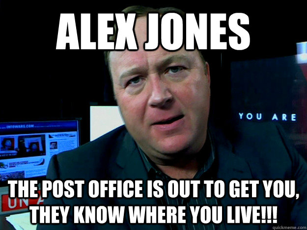 Alex jones  The post office is out to get you, they know where you live!!!  Alex Jones Meme
