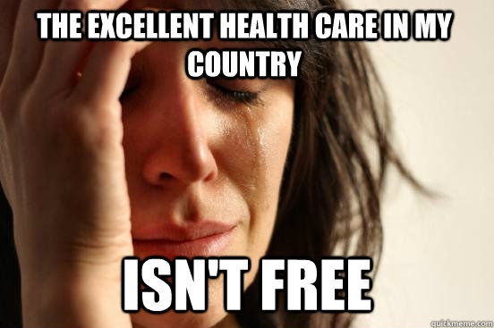 the excellent health care in my country isn't free  First World Problems
