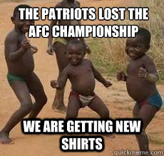The Patriots lost the AFC Championship  We are getting new shirts  