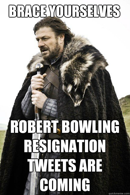 BRACE YOURSELVES Robert Bowling resignation tweets are coming  Boromir Relationship