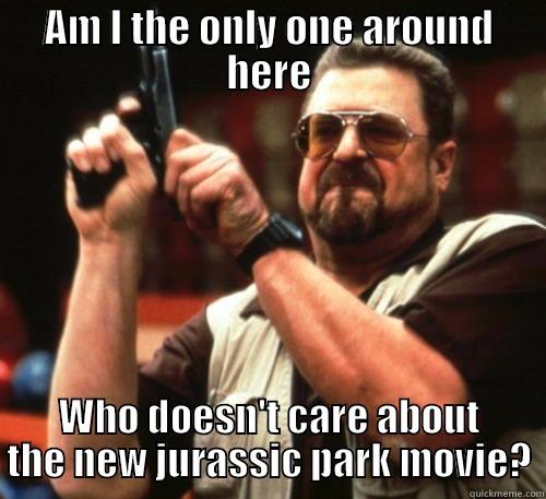 The new jurassic park movie is in the theaters - AM I THE ONLY ONE AROUND HERE WHO DOESN'T CARE ABOUT THE NEW JURASSIC PARK MOVIE? Am I The Only One Around Here