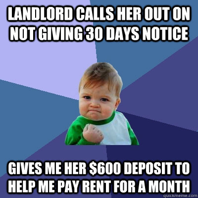 Landlord calls her out on not giving 30 days notice Gives me her $600 deposit to help me pay rent for a month  Success Kid