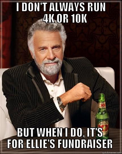         I DON'T ALWAYS RUN             4K OR 10K BUT WHEN I DO, IT'S FOR ELLIE'S FUNDRAISER The Most Interesting Man In The World