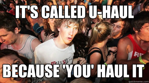 It's called u-haul because 'you' haul it - It's called u-haul because 'you' haul it  Sudden Clarity Clarence