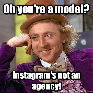 Oh you're a model? Instagram's not an agency!  Condescending Wonka