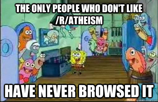The only people who don't like /r/atheism Have never Browsed it - The only people who don't like /r/atheism Have never Browsed it  The Only People