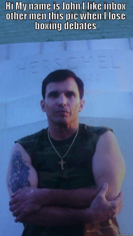 HI MY NAME IS JOHN I LIKE INBOX OTHER MEN THIS PIC WHEN I LOSE BOXING DEBATES  Misc