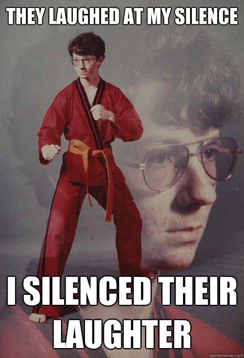 They laughed at my silence I silenced their laughter - They laughed at my silence I silenced their laughter  Karate Kyle