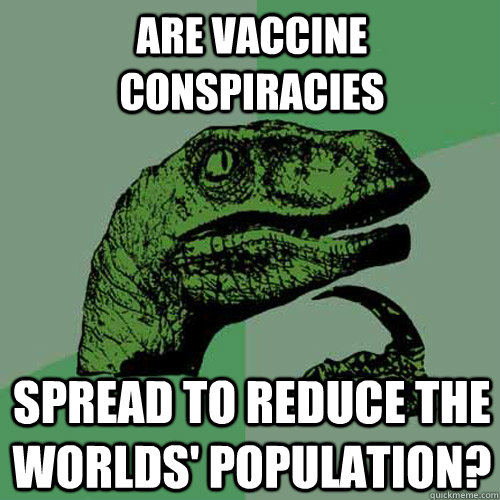 Are Vaccine Conspiracies Spread to reduce the worlds' population?  Philosoraptor