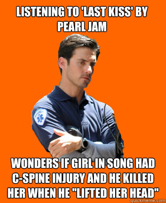 Listening to 'Last Kiss' by Pearl Jam Wonders if girl in song had c-spine injury and he killed her when he 