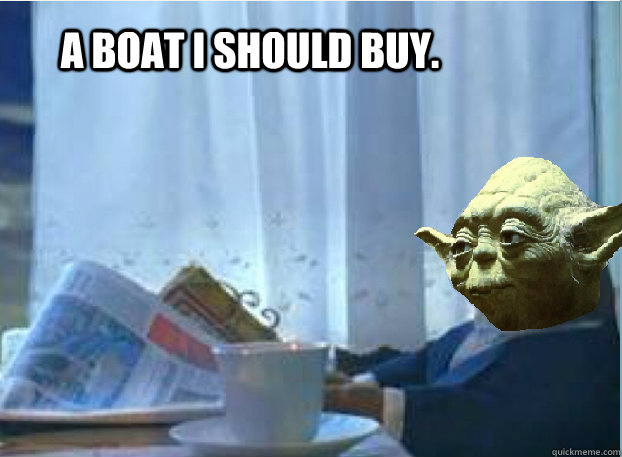 A boat I should buy. - A boat I should buy.  1% Yoda
