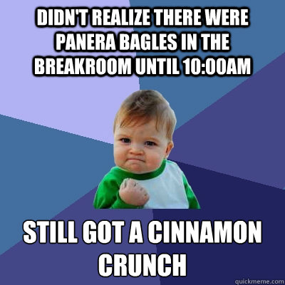Didn't realize there were Panera bagles in the breakroom until 10:00am Still got a cinnamon crunch  Success Kid
