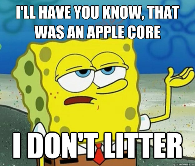 I'll have you know, that was an apple core I don't litter  Tough Spongebob