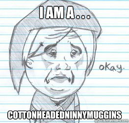 I am a . . .  cottonheadedninnymuggins  Okay Link
