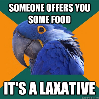 Someone offers you some food It's a laxative  Paranoid Parrot
