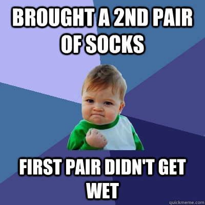 Brought a 2nd pair of socks First pair didn't get wet - Brought a 2nd pair of socks First pair didn't get wet  Success Kid
