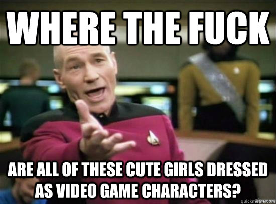 Where the fuck are all of these cute girls dressed as video game characters?  Annoyed Picard HD