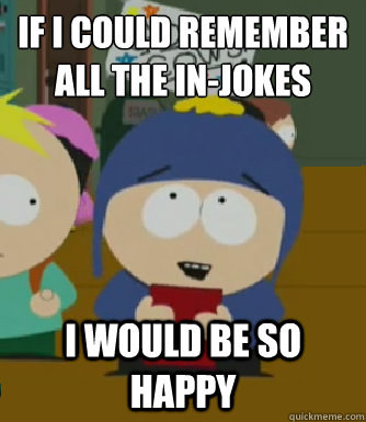 If I could remember all the In-Jokes I would be so happy  Craig - I would be so happy
