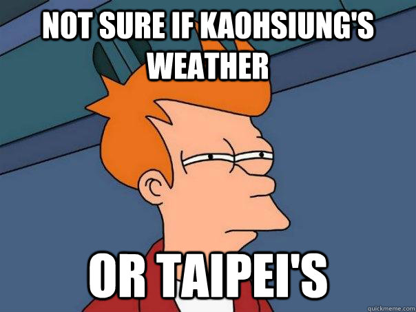 Not sure if Kaohsiung's weather Or Taipei's  Futurama Fry