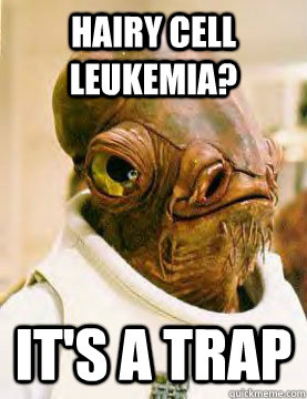 Hairy Cell leukemia? It's a trap - Hairy Cell leukemia? It's a trap  Ackbar in the Trap