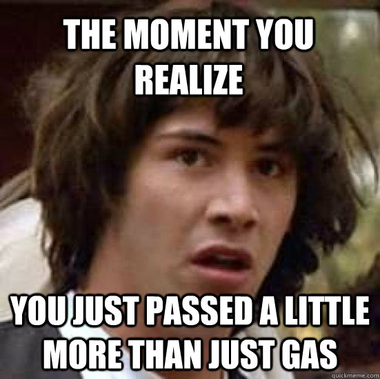 The moment you realize You just passed a little more than just gas  conspiracy keanu