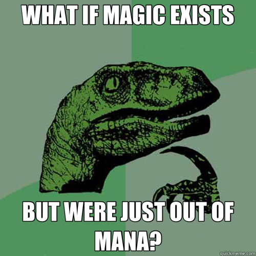 WHAT IF MAGIC EXISTS BUT WERE JUST OUT OF MANA? - WHAT IF MAGIC EXISTS BUT WERE JUST OUT OF MANA?  Philosoraptor