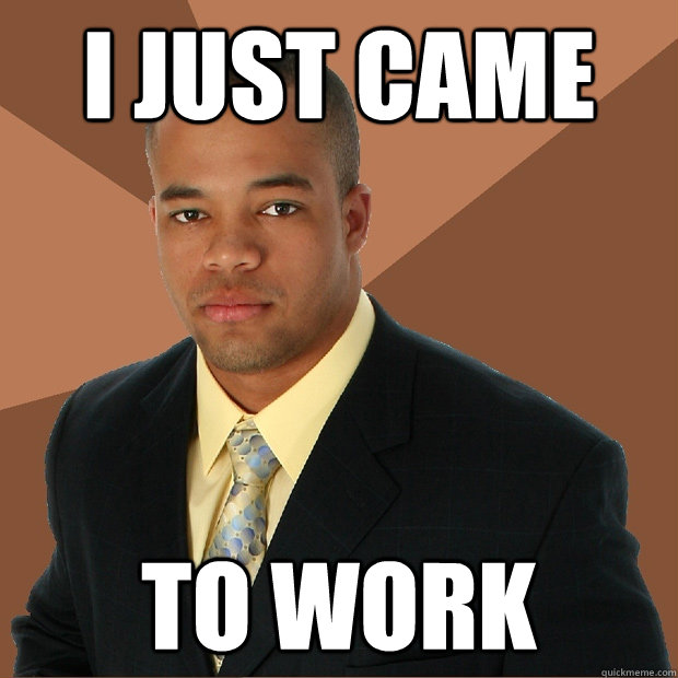 I just came to work  Successful Black Man
