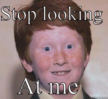 Stop looking at me - STOP LOOKING  AT ME  Over Confident Ginger