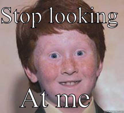 STOP LOOKING  AT ME  Over Confident Ginger